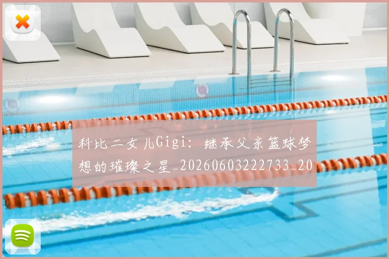 科比二女儿Gigi：继承父亲篮球梦想的璀璨之星_20260603222733_20260708195132