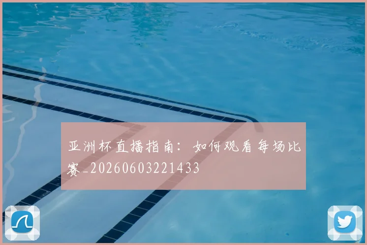 亚洲杯直播指南:如何观看每场比赛_20260603221433