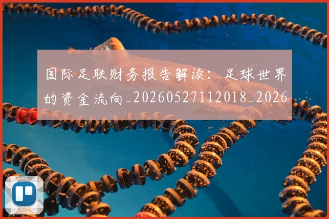 国际足联财务报告解读：足球世界的资金流向_20260527112018_20260703225200_20260719170825