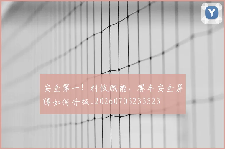 安全第一!科技赋能,赛车安全屏障如何升级_20260703233523