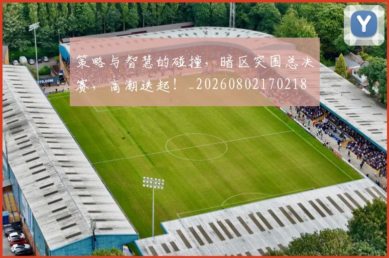 策略与智慧的碰撞，暗区突围总决赛，高潮迭起！_20260802170218