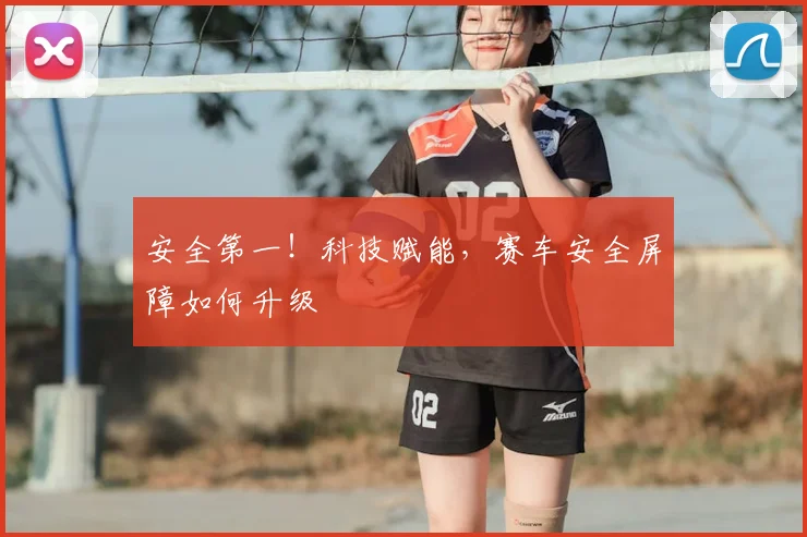 安全第一!科技赋能,赛车安全屏障如何升级
