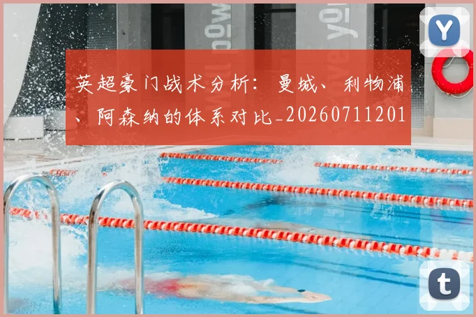 英超豪门战术分析:曼城、利物浦、阿森纳的体系对比_20260711201600