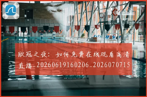 欧冠之夜:如何免费在线观看高清直播_20260619160206_20260707150223