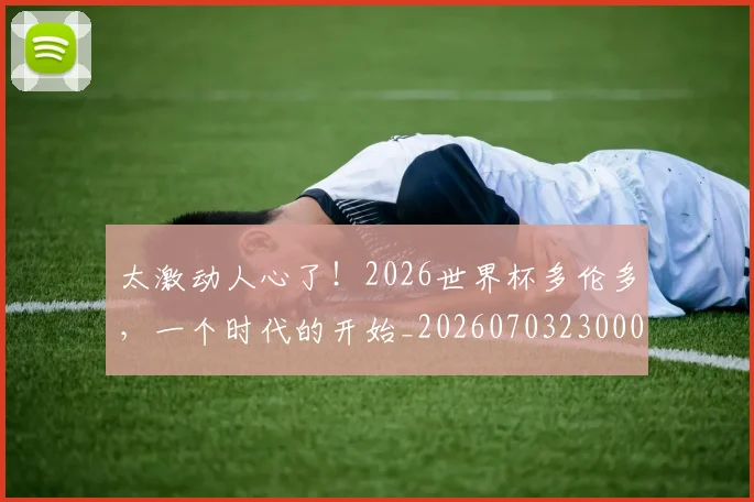 太激动人心了!2026世界杯多伦多,一个时代的开始_20260703230004
