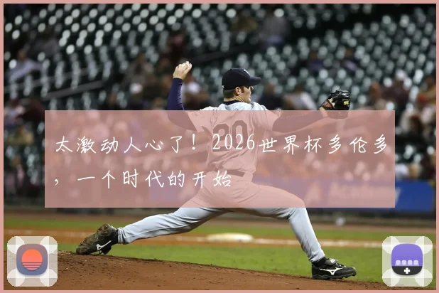 太激动人心了!2026世界杯多伦多,一个时代的开始