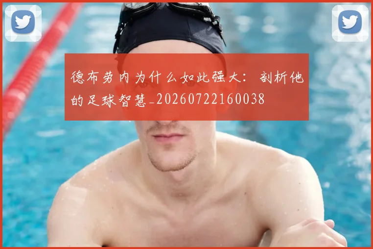 德布劳内为什么如此强大:剖析他的足球智慧_20260722160038