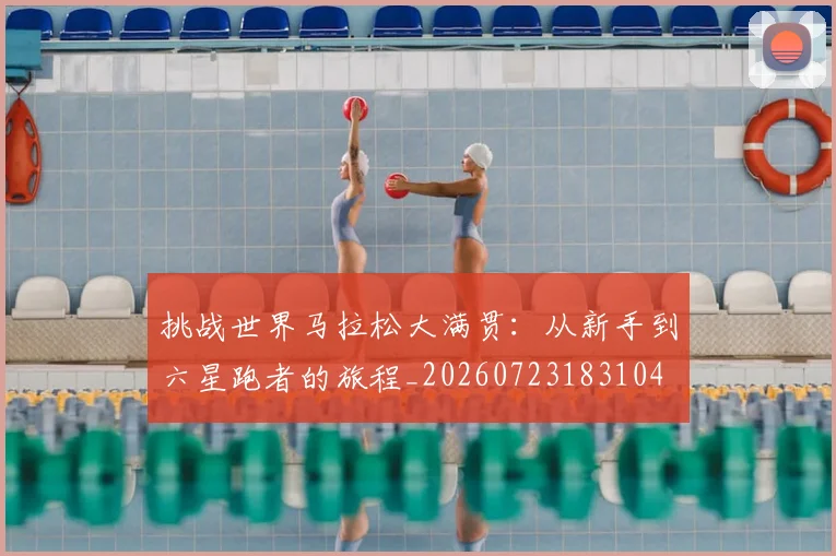挑战世界马拉松大满贯：从新手到六星跑者的旅程_20260723183104