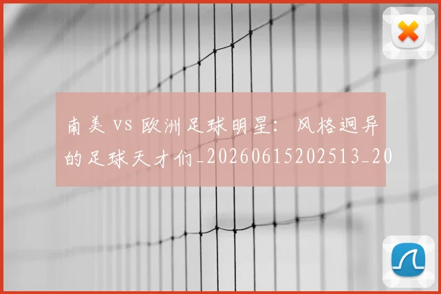 南美 vs 欧洲足球明星:风格迥异的足球天才们_20260615202513_20260703221024