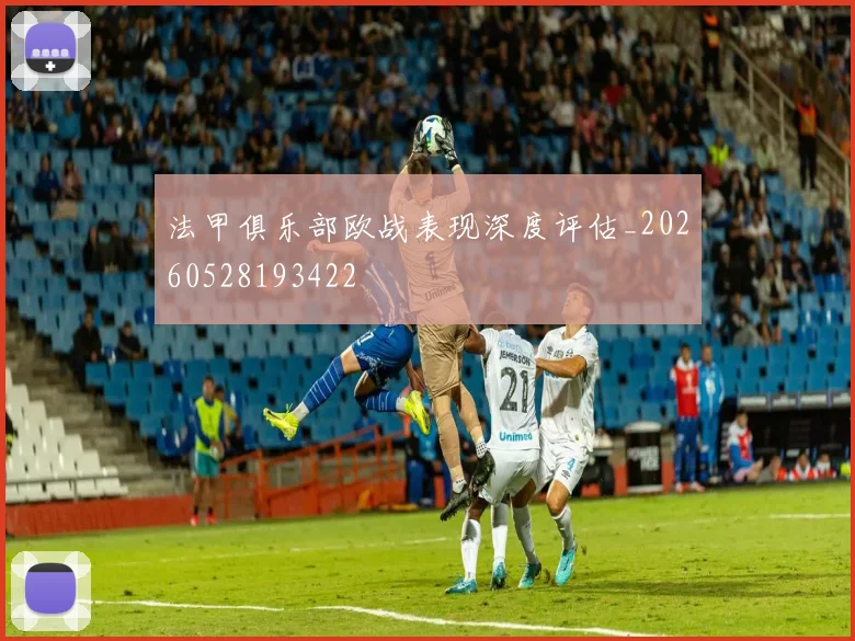 法甲俱乐部欧战表现深度评估_20260528193422