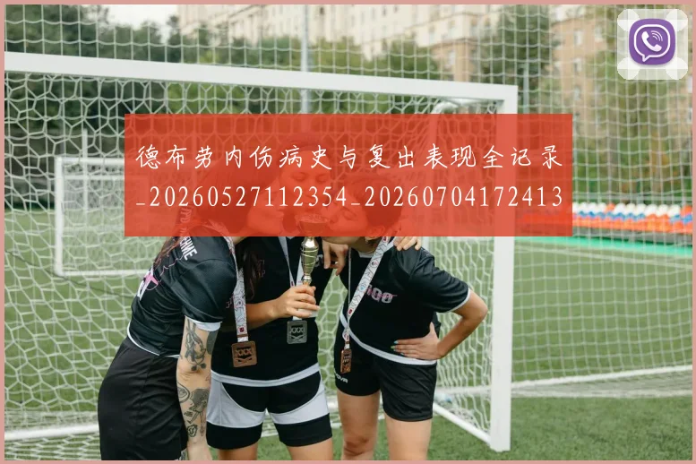 德布劳内伤病史与复出表现全记录_20260527112354_20260704172413