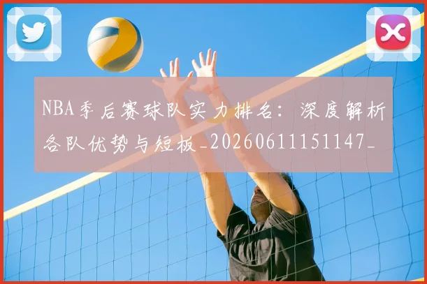 NBA季后赛球队实力排名:深度解析各队优势与短板_20260611151147_20260702165401