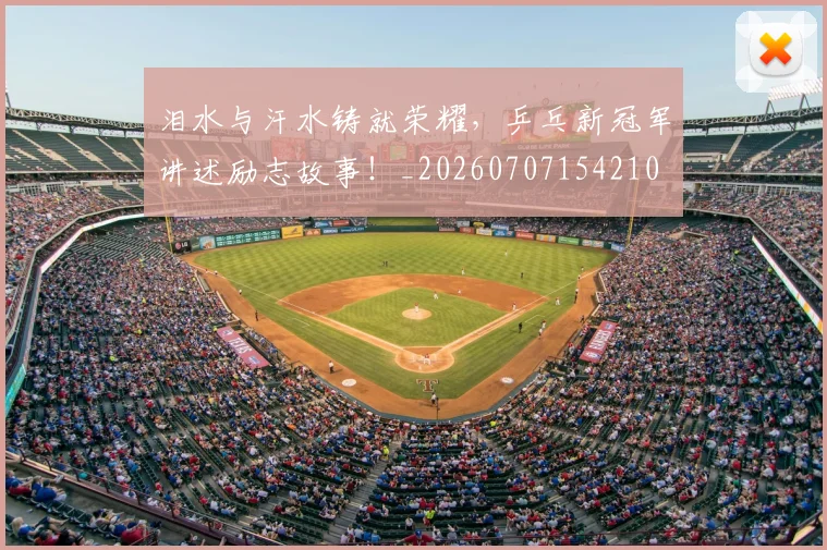 泪水与汗水铸就荣耀，乒乓新冠军讲述励志故事！_20260707154210