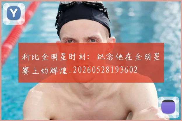 科比全明星时刻:纪念他在全明星赛上的辉煌_20260528193602