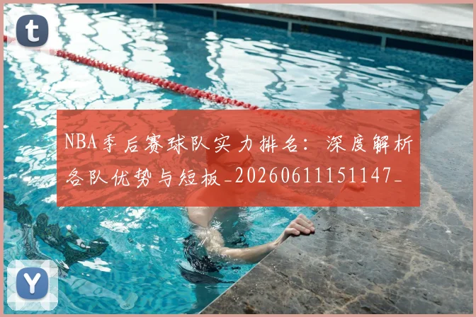 NBA季后赛球队实力排名:深度解析各队优势与短板_20260611151147_20260702165401