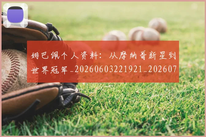 姆巴佩个人资料:从摩纳哥新星到世界冠军_20260603221921_20260703231316_20260720184911