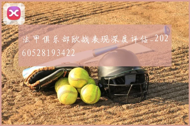法甲俱乐部欧战表现深度评估_20260528193422