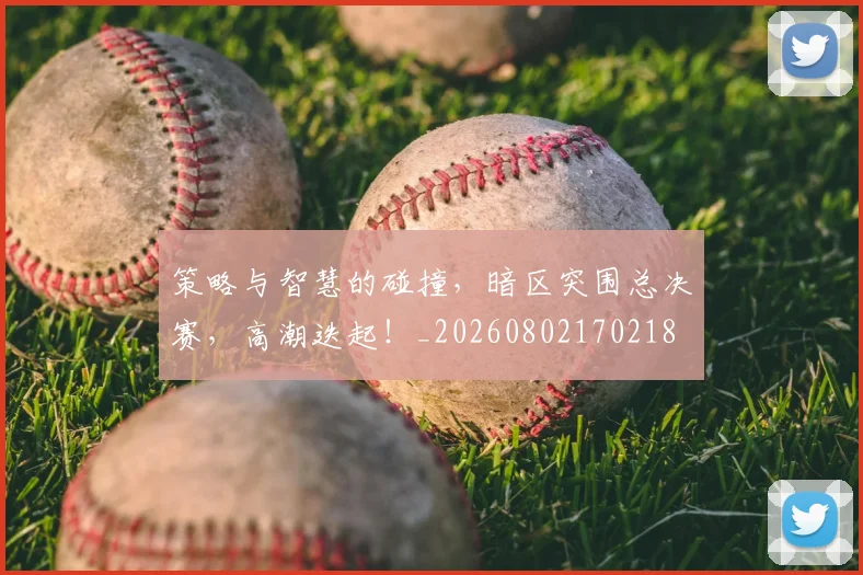 策略与智慧的碰撞,暗区突围总决赛,高潮迭起!_20260802170218