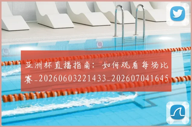 亚洲杯直播指南:如何观看每场比赛_20260603221433_20260704164531_20260717235509