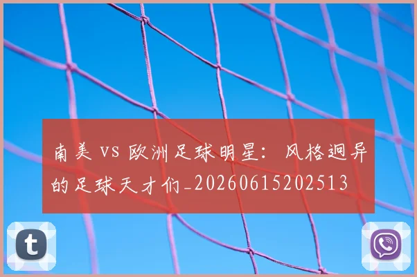南美 vs 欧洲足球明星:风格迥异的足球天才们_20260615202513