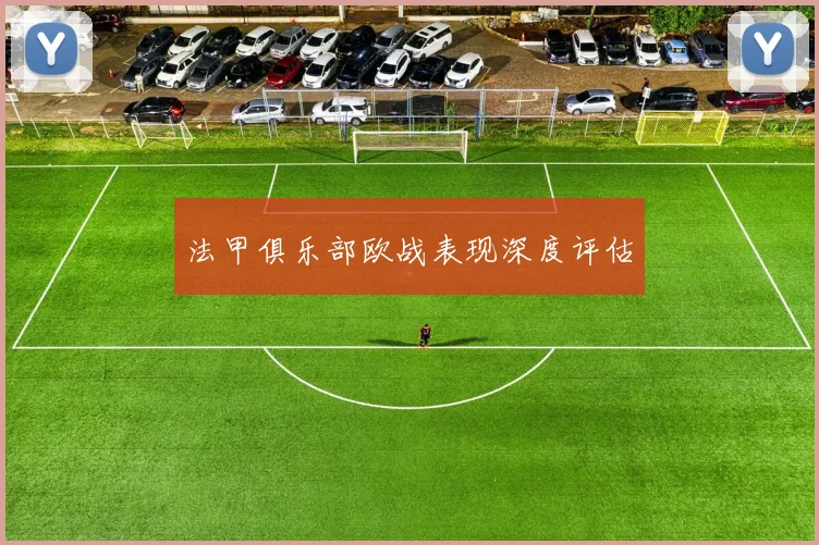 法甲俱乐部欧战表现深度评估