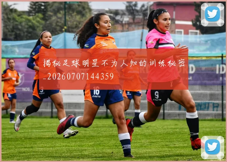 揭秘足球明星不为人知的训练秘密_20260707144359