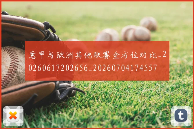 意甲与欧洲其他联赛全方位对比_20260617202656_20260704174557