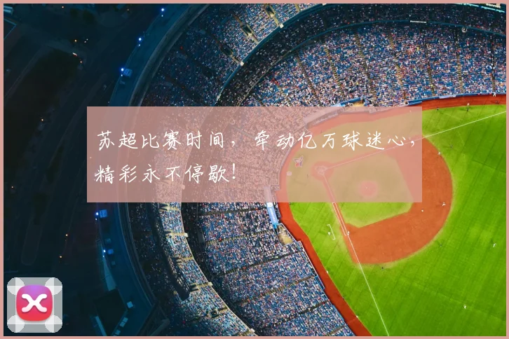 苏超比赛时间,牵动亿万球迷心,精彩永不停歇!