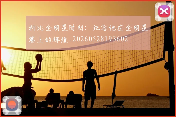 科比全明星时刻：纪念他在全明星赛上的辉煌_20260528193602