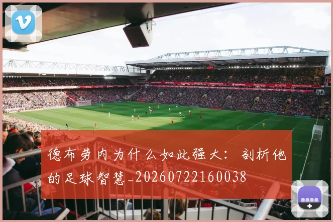 德布劳内为什么如此强大:剖析他的足球智慧_20260722160038