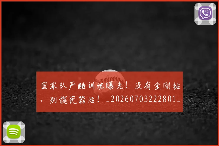 国家队严酷训练曝光！没有金刚钻，别揽瓷器活！_20260703222801_20260720180356